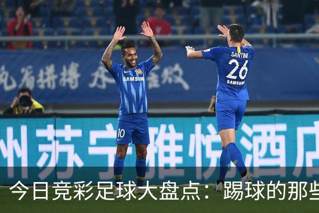 今日竞彩足球大盘点：踢球的那些事儿